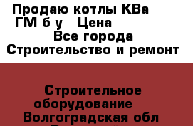 Продаю котлы КВа 1.74 ГМ б/у › Цена ­ 350 000 - Все города Строительство и ремонт » Строительное оборудование   . Волгоградская обл.,Волжский г.